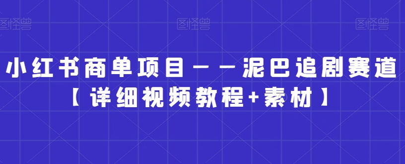 小红书商单项目——泥巴追剧赛道【详细视频教程+素材】-<a href=
