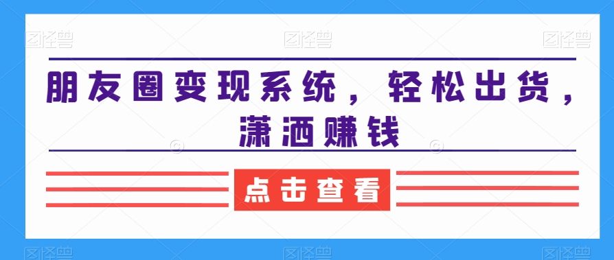朋友圈变现系统，轻松出货，潇洒赚钱-<a href=