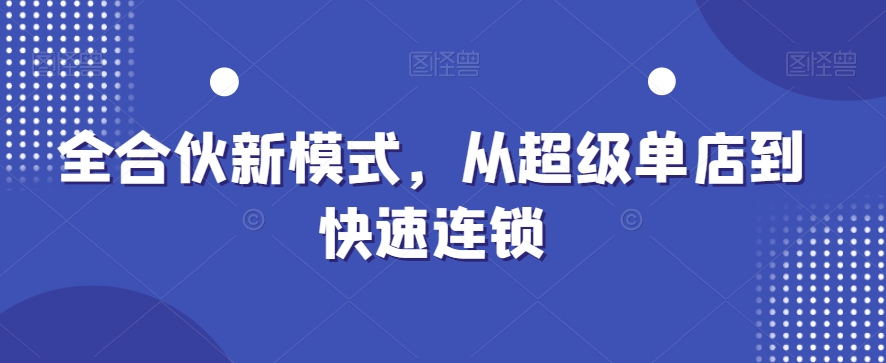 全合伙新模式，从超级单店到快速连锁-<a href=