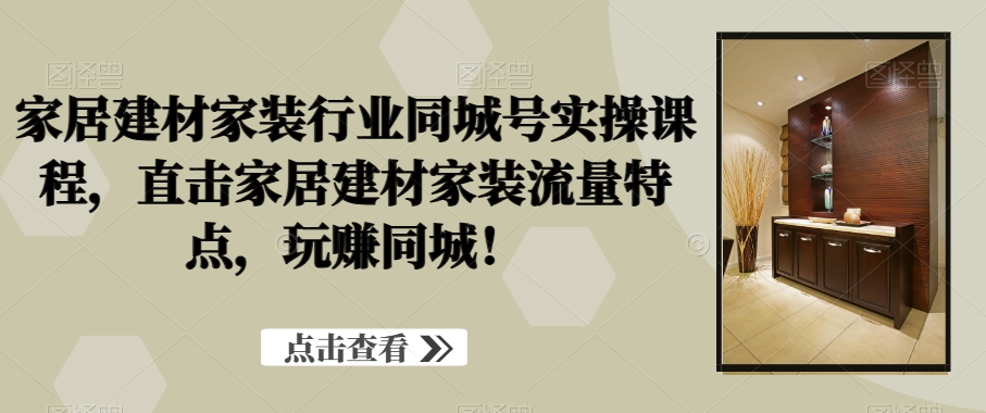 家居建材家装行业同城号实操课程，直击家居建材家装流量特点，玩赚同城！-<a href=