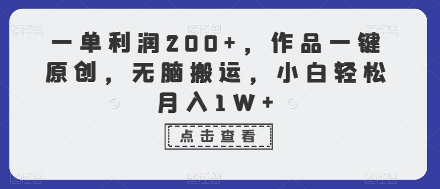 一单利润200+，作品一键原创，无脑搬运，小白轻松月入1W+-<a href=