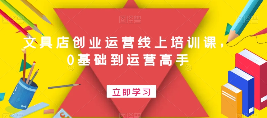 文具店创业运营线上培训课，0基础到运营高手-<a href=