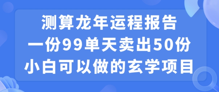 小白可做的玄学项目，出售”龙年运程报告”一份99元单日卖出100份利润9900元，0成本投入-<a href=