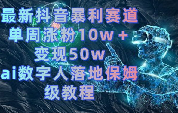 最新抖音暴利赛道，单周涨粉10w＋变现50w的ai数字人落地保姆级教程-<a href=