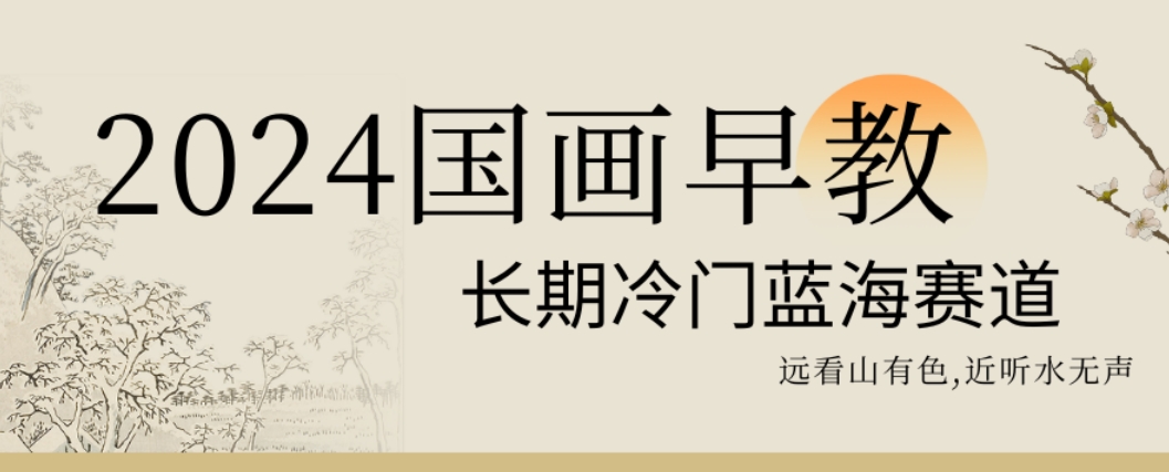 2024国画早教，长期冷门蓝海赛道-<a href=