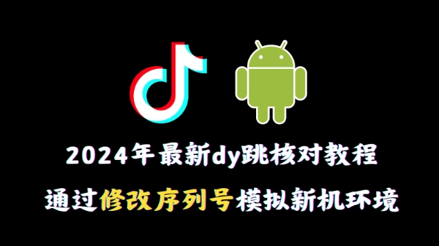 2024年最新抖音跳核对教程，通过修改序列号模拟新机环境-<a href=