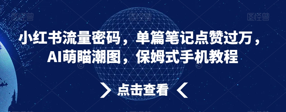 小红书流量密码，单篇笔记点赞过万，AI萌瞄潮图，保姆式手机教程-<a href=