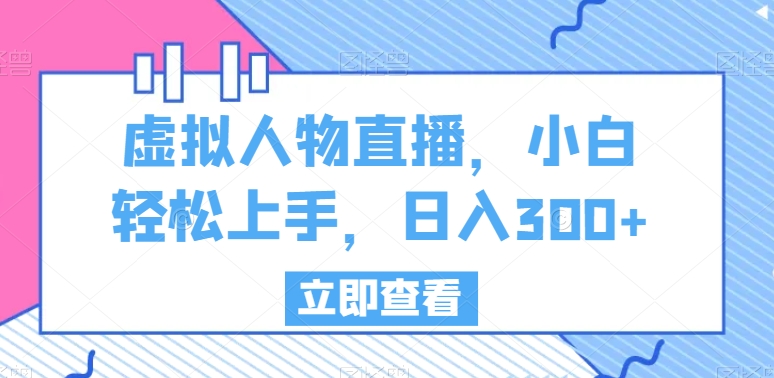 虚拟人物直播，小白轻松上手，日入300+-<a href=