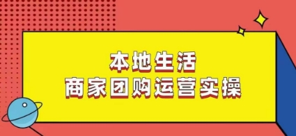 本地生活商家团购运营实操，看完课程即可实操团购运营-<a href=