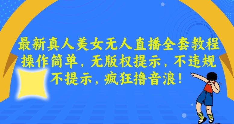 最新真人美女无人直播全套教程，操作简单，无版权提示，不违规，不提示，疯狂撸音浪-<a href=