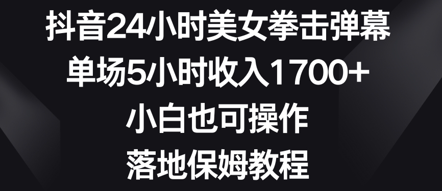 抖音24小时美女拳击弹幕，单场5小时收入1700+，小白也可操作，落地保姆教程-<a href=