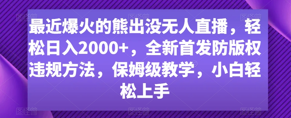 最近爆火的熊出没无人直播，轻松日入2000+，全新首发防版权违规方法-<a href=