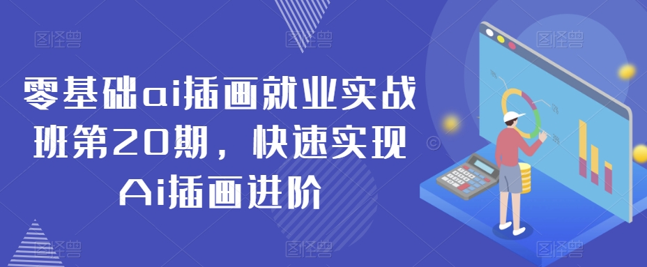 零基础ai插画就业实战班第20期，快速实现Ai插画进阶-<a href=