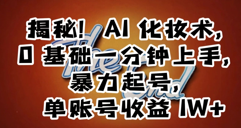 揭秘！AI化妆术，0基础一分钟上手，暴力起号，单账号收益1W+-<a href=