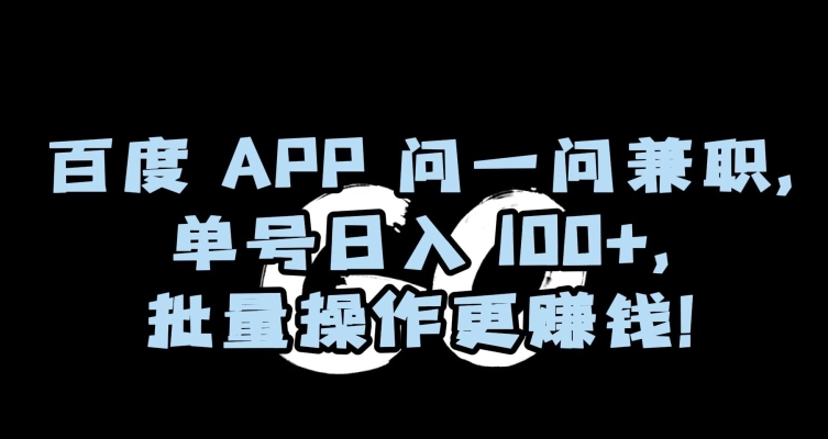 百度APP问一问兼职，单号日入100+，批量操作更赚钱【揭秘】-<a href=