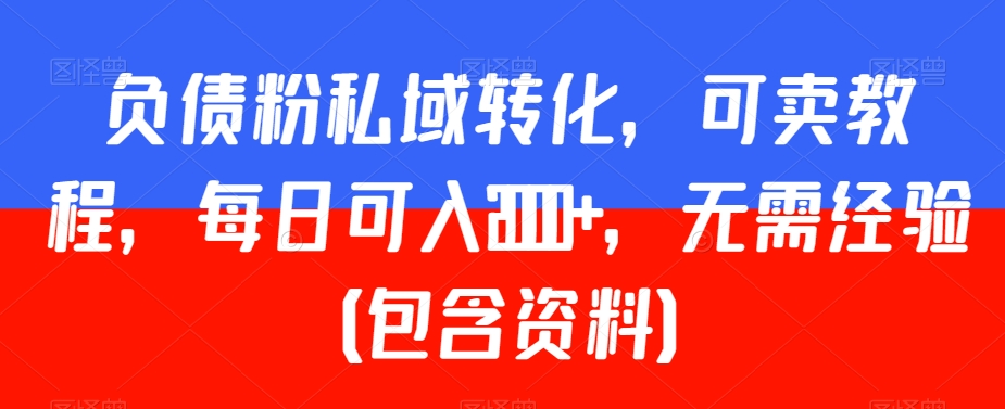 负债粉私域转化，可卖教程，每日可入2000+，无需经验（包含资料）-<a href=