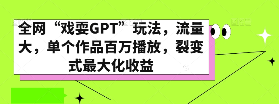 全网“戏耍GPT”玩法，流量大，单个作品百万播放，裂变式最大化收益【揭秘】-<a href=