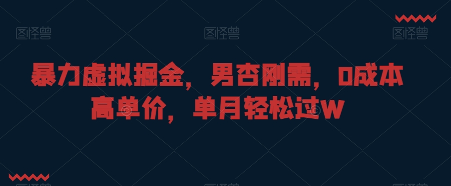 暴力虚拟掘金，男杏刚需，0成本高单价，单月轻松过W-<a href=