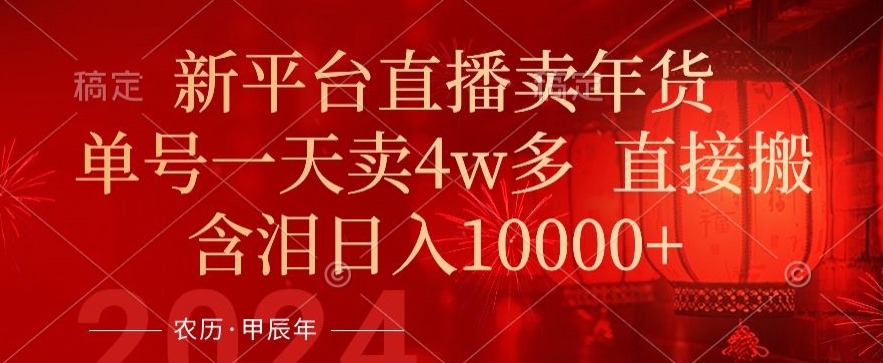 年末红利来了，新平台直播卖年货，单号一天卖4w多，话术场景直接搬，含泪日入1w+-<a href=