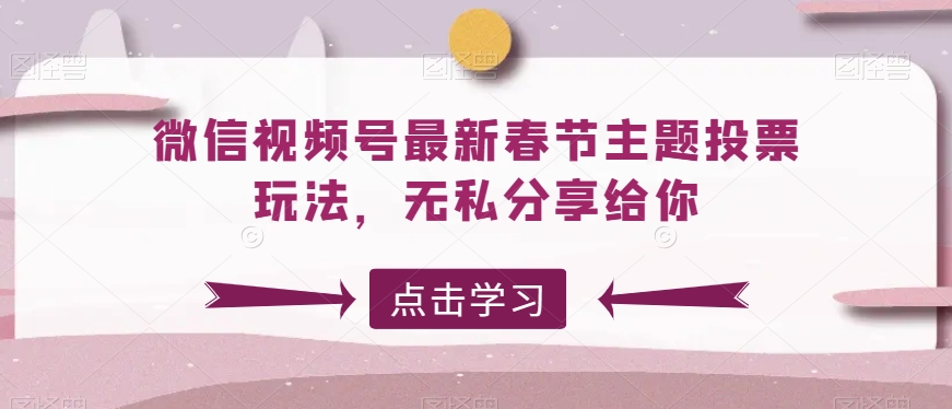 微信视频号最新春节主题投票玩法，无私分享给你-<a href=