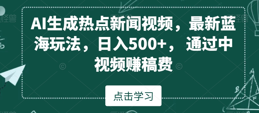 AI生成热点新闻视频，最新蓝海玩法，日入500+，通过中视频赚稿费-<a href=