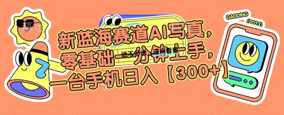 新蓝海赛道AI写真，零基础一分钟上手，一台手机日入300+-<a href=