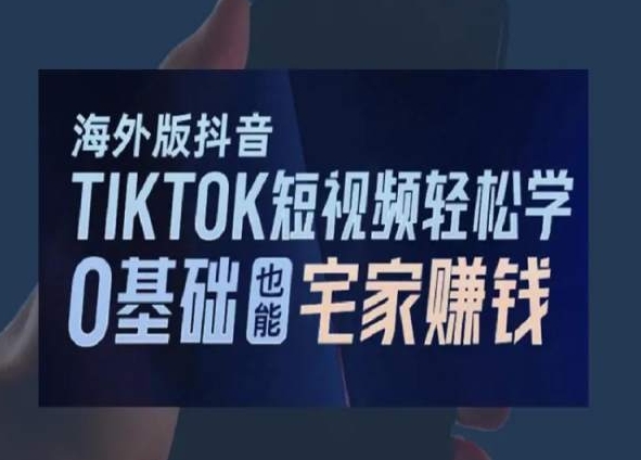 海外版抖音TikTok短视频轻松学，0基础宅家也能赚钱-<a href=