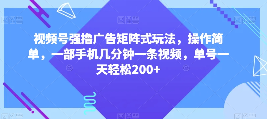 视频号强撸广告矩阵式玩法，操作简单，一部手机几分钟一条视频，单号一天轻松200+【揭秘】-<a href=