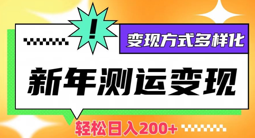 新年运势测试变现，日入200+，几分钟一条作品，变现方式多样化【揭秘】-<a href=