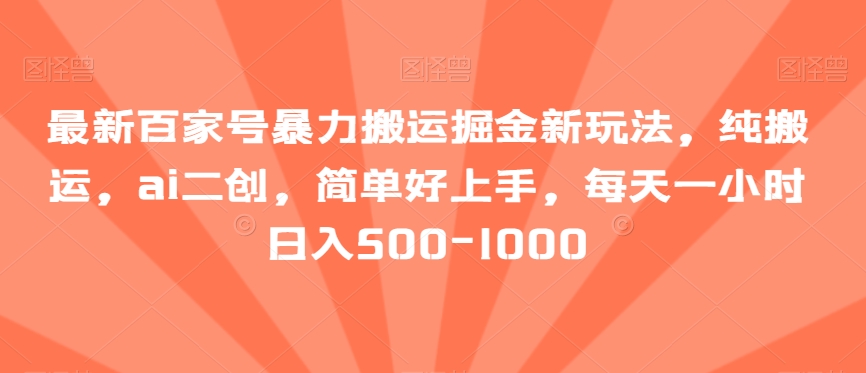 最新百家号暴力搬运掘金新玩法，纯搬运，ai二创，简单好上手，每天一小时日入500-1000【揭秘】-<a href=