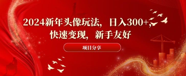 2024新年头像玩法，日入300+，快速变现，新手友好-<a href=