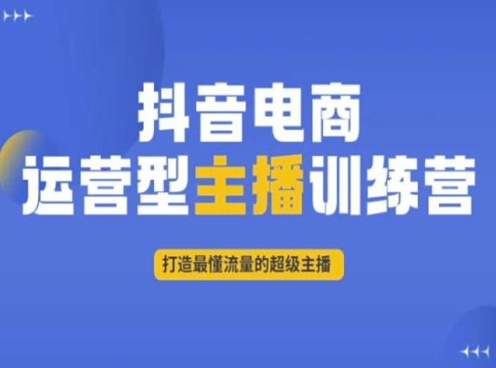 抖音电商运营型主播训练营，打造最懂流量的超级主播-<a href=
