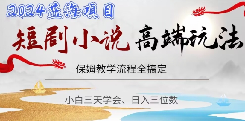短剧高端玩法，保姆教学全搞定，小白日入三位数【揭秘】-<a href=