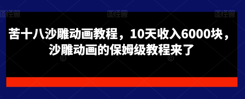 苦十八沙雕动画教程，10天收入6000块，沙雕动画的保姆级教程来了-<a href=