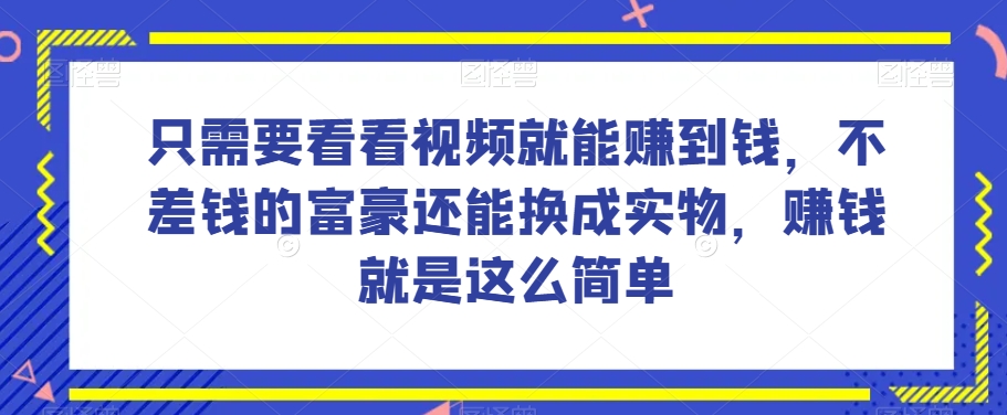 谁做过这么简单的项目？只需要看看视频就能赚到钱，不差钱的富豪还能换成实物，赚钱就是这么简单！【揭秘】-<a href=
