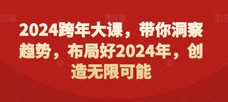 2024跨年大课，​带你洞察趋势，布局好2024年，创造无限可能-<a href=