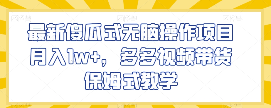 最新傻瓜式无脑操作项目月入1w+，多多视频带货保姆式教学【揭秘】-<a href=