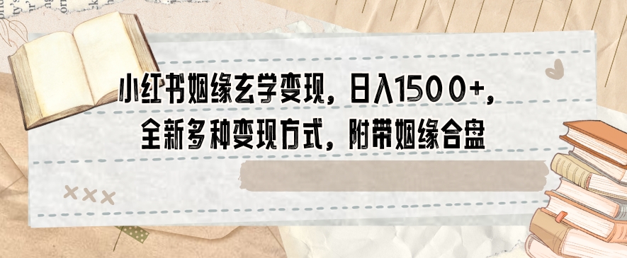 小红书姻缘玄学变现，日入1500+，全新多种变现方式，附带姻缘合盘【揭秘】-<a href=