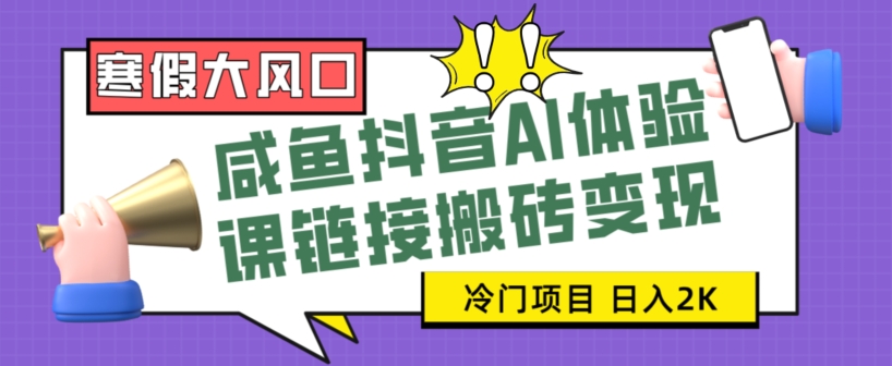 寒假大风口咸鱼抖音AI体验课链接搬砖变现，全网首发冷门项目，小白可日入2K+【揭秘】-<a href=
