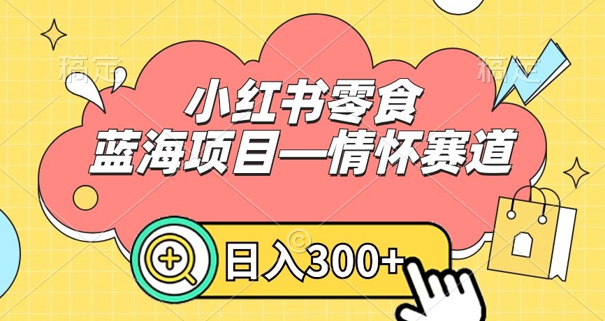 小红书零食蓝海项目—情怀赛道，0门槛，日入300+-<a href=