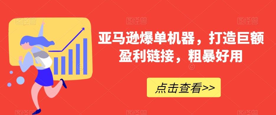 亚马逊爆单机器，打造巨额盈利链接，粗暴好用-<a href=