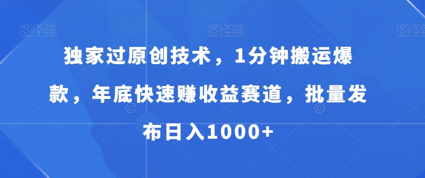 独家过原创技术，1分钟搬运爆款，年底快速赚收益赛道，批量发布日入1000+-<a href=