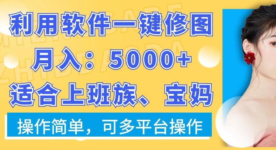 利用软件一键修图月入5000+，适合上班族、宝妈，操作简单，可多平台操作-<a href=
