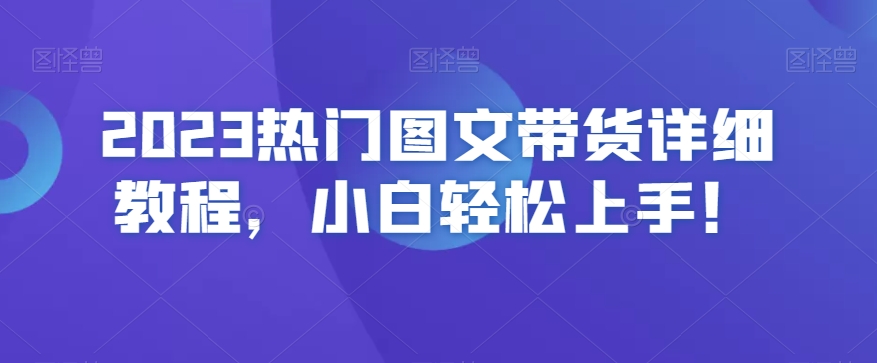 2023热门图文带货详细教程，小白轻松上手！-<a href=