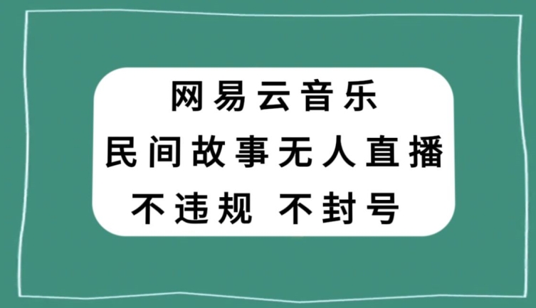 网易云民间故事无人直播，零投入低风险、人人可做【揭秘】-<a href=