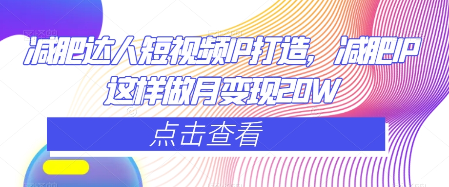 减肥达人短视频IP打造，减肥IP这样做月变现20W-<a href=