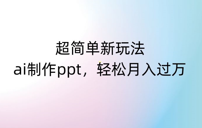 超简单新玩法，靠ai制作PPT，几分钟一个作品，小白也可以操作，月入过万【揭秘】-<a href=