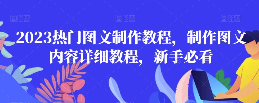 2023热门图文制作教程，制作图文内容详细教程，新手必看-<a href=