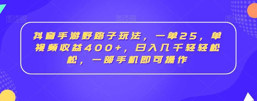 抖音手游野路子玩法，一单25，单视频收益400+，日入几千轻轻松松，一部手机即可操作-<a href=