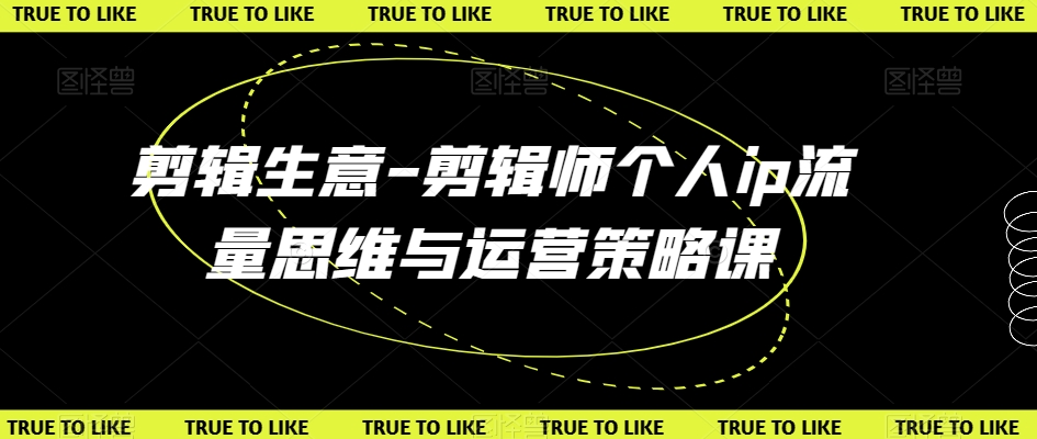 剪辑生意-剪辑师个人ip流量思维与运营策略课-<a href=